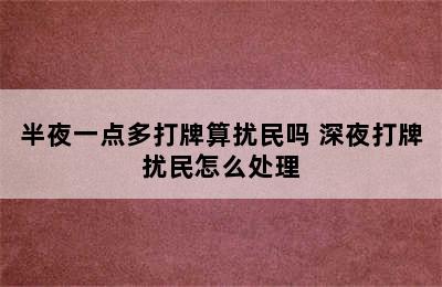 半夜一点多打牌算扰民吗 深夜打牌扰民怎么处理